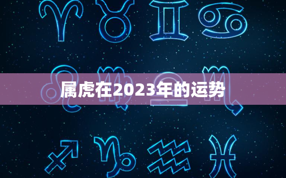 属虎在2023年的运势(大展宏图财运亨通)