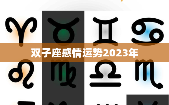 双子座感情运势2023年(爱情之路前景如何)