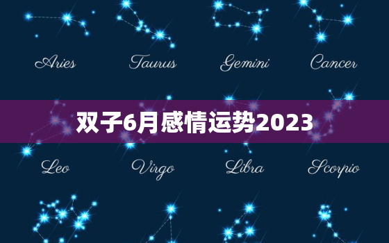 双子6月感情运势2023(爱情甜蜜单身有桃花)