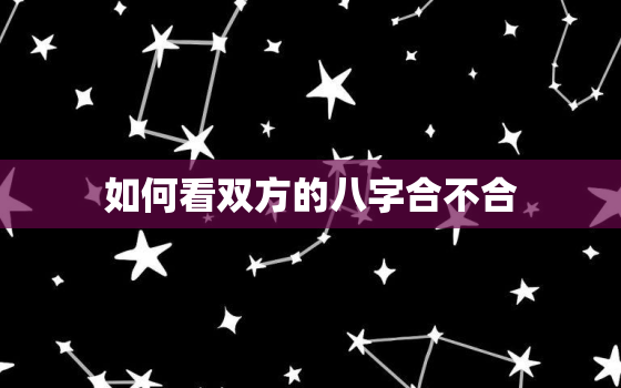 如何看双方的八字合不合(探秘八字合婚的奥秘)