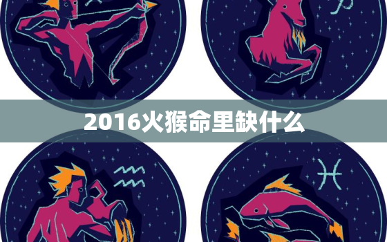 2016火猴命里缺什么(如何化解命中缺陷)