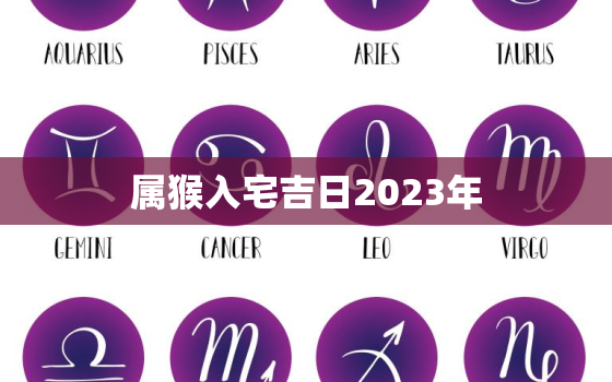 属猴入宅吉日2023年(如何选择最佳时机)