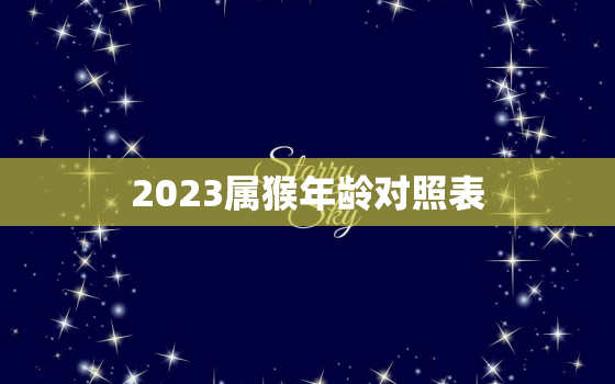 2023属猴年龄对照表(猴年生肖年龄查询轻松掌握生肖年龄)