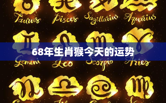 68年生肖猴今天的运势(机会与挑战并存)