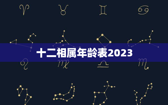 十二相属年龄表2023(掌握生肖年龄了解自己的命运)