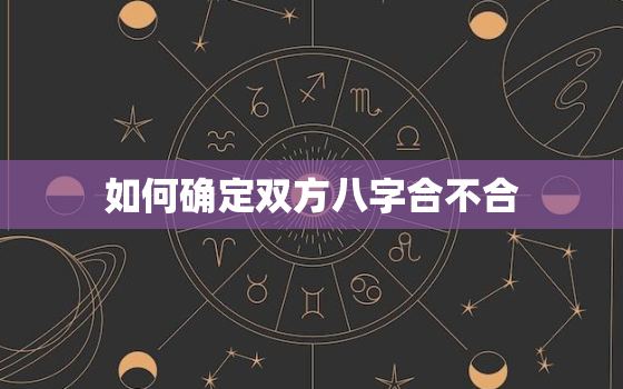 如何确定双方八字合不合(探究八字合婚的秘密)