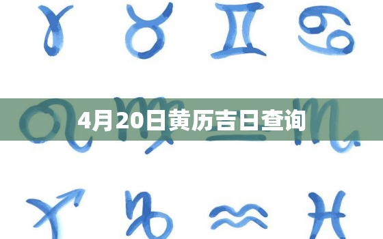 4月20日黄历吉日查询(今日宜忌一览)