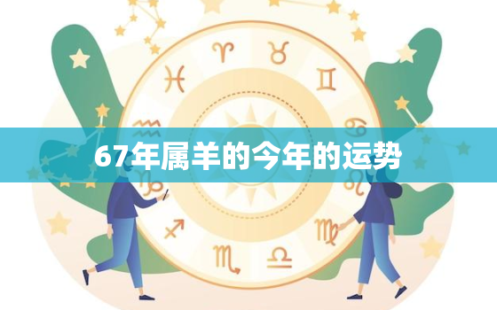 67年属羊的今年的运势(瑞气满满财运亨通)