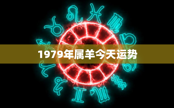 1979年属羊今天运势(好运连连事业顺利)