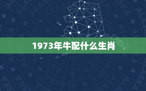 1973年牛配什么生肖(你知道吗)