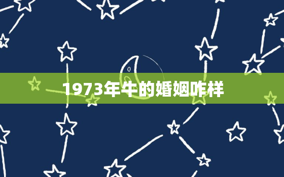 1973年牛的婚姻咋样(回顾当年的婚姻观与现在有何不同)