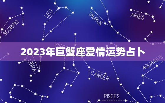 2023年巨蟹座爱情运势占卜，2023年巨蟹座爱情运势占卜详解