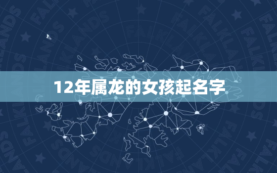 12年属龙的女孩起名字(如何选择最佳名字)