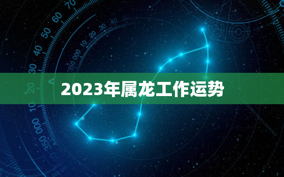 2023年属龙工作运势(事业顺风顺水财运亨通)