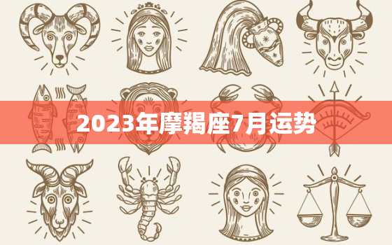 2023年摩羯座7月运势(事业稳步上升财运亦佳)