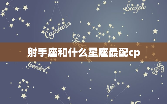 射手座和什么星座最配cp(星座配对大揭秘)