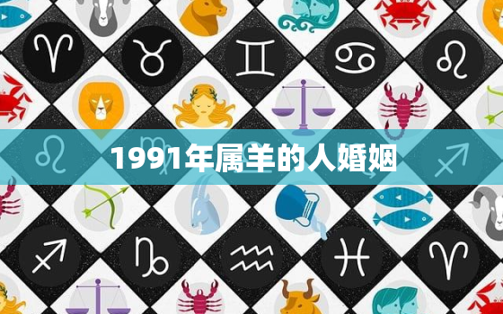 1991年属羊的人婚姻(如何避免婚姻危机)