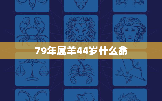 79年属羊44岁什么命(解析属羊人的命运如何)