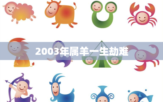 2003年属羊一生劫难(羊年注定波折多舛)