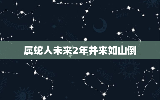 属蛇人未来2年并来如山倒(星象预测如何化解厄运)