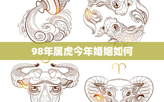 98年属虎今年婚姻如何(幸福婚姻靠自身努力星座指引你成功)