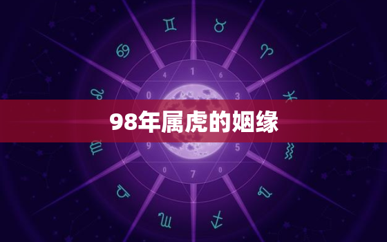 98年属虎的姻缘(何时才能如愿成真)