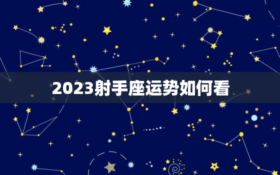 2023射手座运势如何看(未来三年射手座的运势如何)