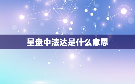 星盘中法达是什么意思，星座法达盘