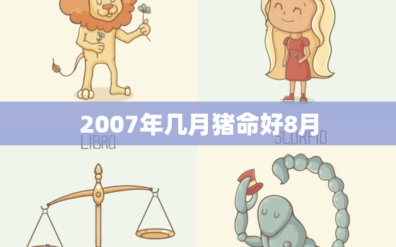 2007年几月猪命好8月(猪年生肖运势解析)