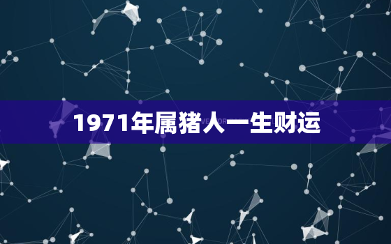 1971年属猪人一生财运(财富之路从勤俭开始)