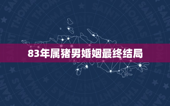 83年属猪男婚姻最终结局(幸福与否取决于这三个因素)