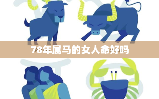 78年属马的女人命好吗(解析命理学如何评价这个命)