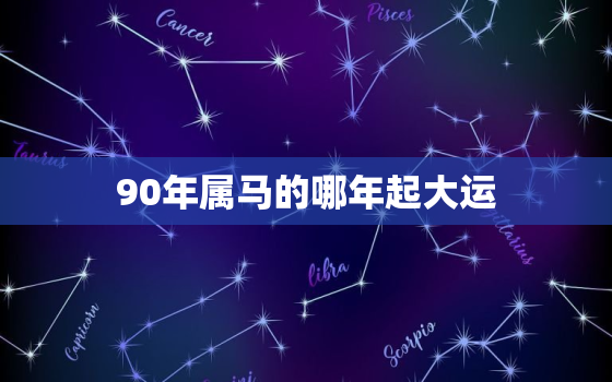 90年属马的哪年起大运(解析大运起点及运势分析)