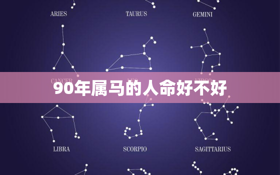 90年属马的人命好不好(如何看待这个命运)