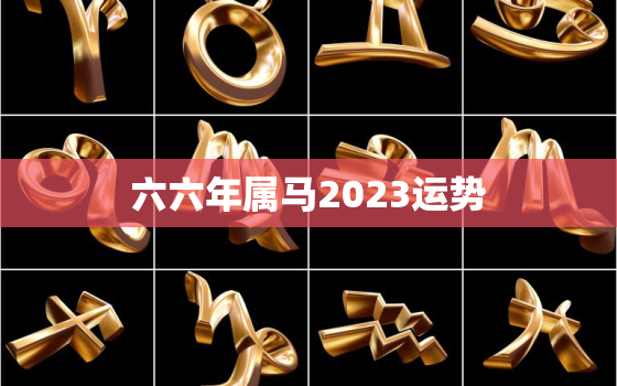 六六年属马2023运势(马上飞黄腾达)