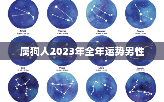 属狗人2023年全年运势男性，属狗人2023年全年运势男性运程