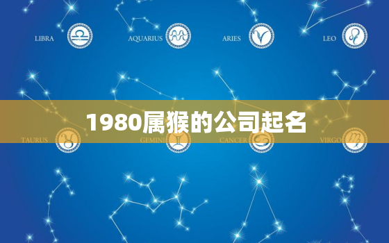 1980属猴的公司起名(创意命名指南)