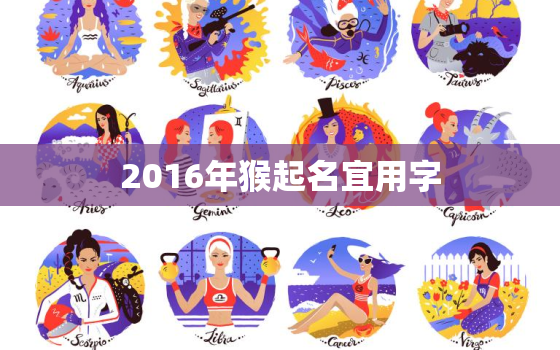 2016年猴起名宜用字(如何选取最佳字眼)