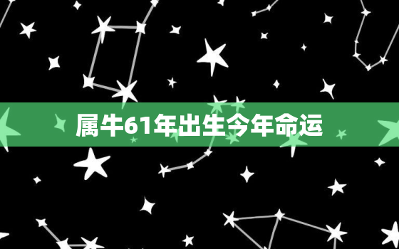 属牛61年出生今年命运(2023年运势如何)