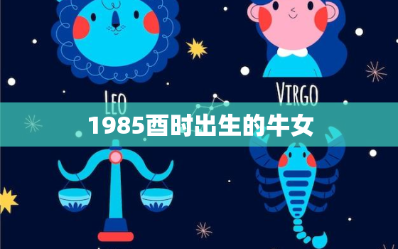 1985酉时出生的牛女(她的命运与性格特点)