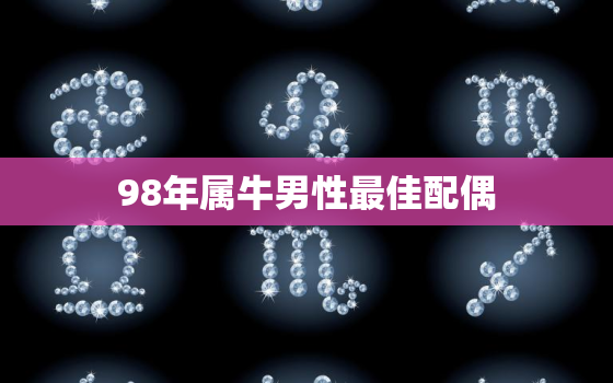 98年属牛男性最佳配偶(如何选择最适合的伴侣)