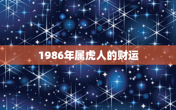 1986年属虎人的财运(如何提升财运)