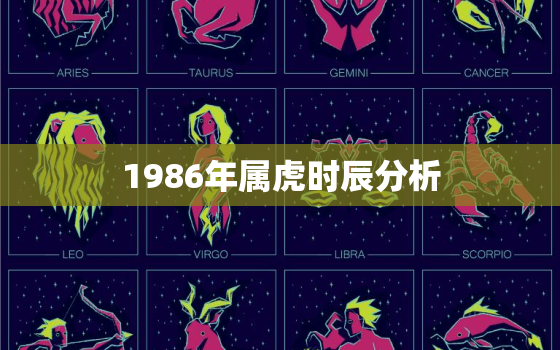 1986年属虎时辰分析(属虎人的性格特点与运势)