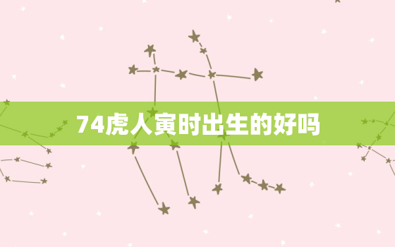 74虎人寅时出生的好吗(探究命运与性格特点)