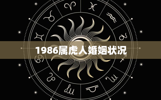 1986属虎人婚姻状况(幸福婚姻的秘诀是什么)