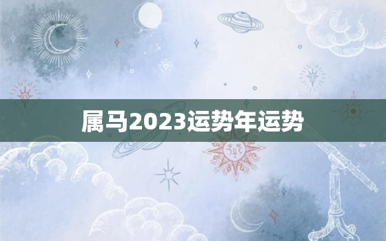 属马2023运势年运势(马上飞黄腾达)