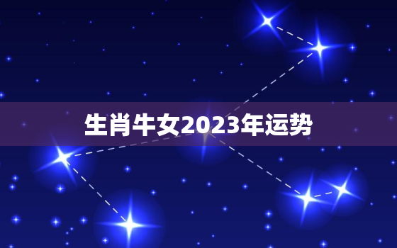 生肖牛女2023年运势(事业财运双丰收)