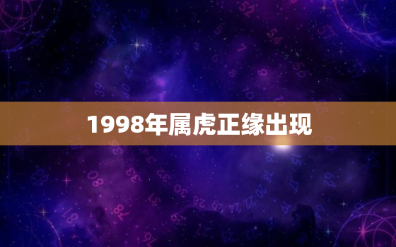 1998年属虎正缘出现(爱情的幸运年份)