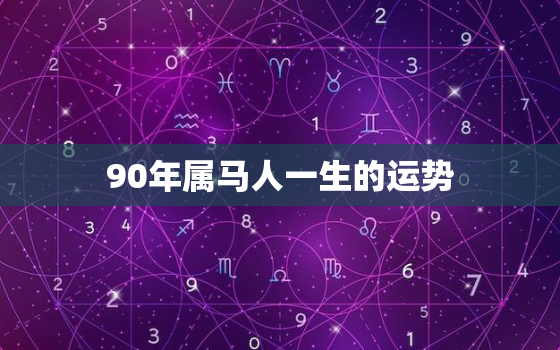 90年属马人一生的运势(马儿飞腾命运多变)