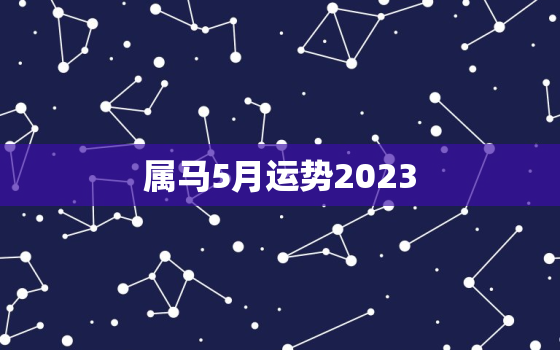 属马5月运势2023(事业顺利财运亨通)